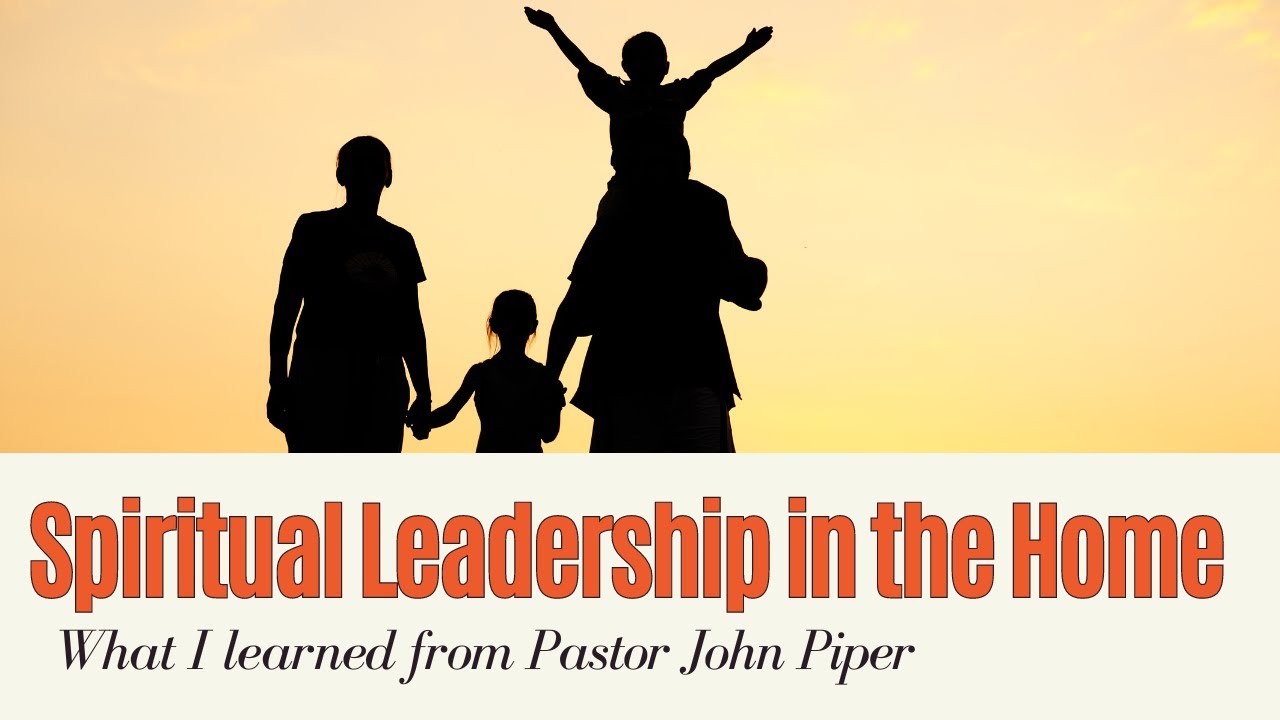Spiritual Leadership in the Home: Biblical Principles and Practical Tips for Christian Families