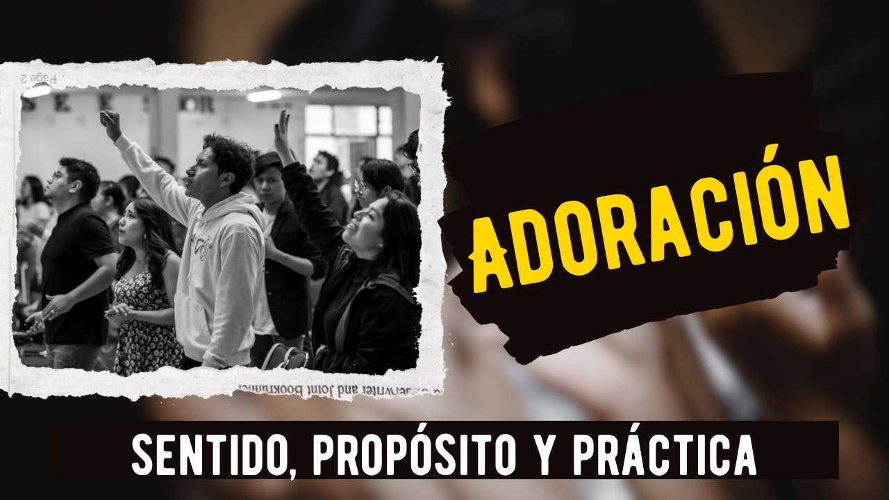 Adoración: sentido, propósito y práctica.