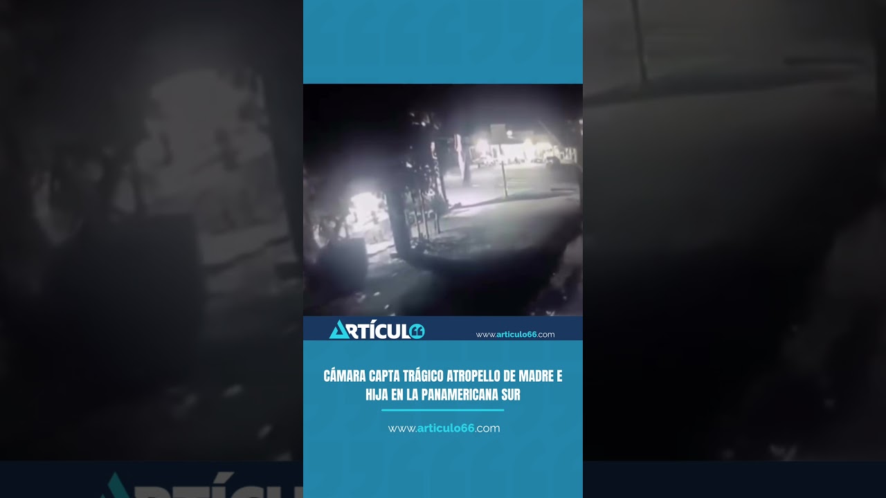 C&aacute;mara capta tr&aacute;gico atropello de madre e hija en la Panamericana Sur