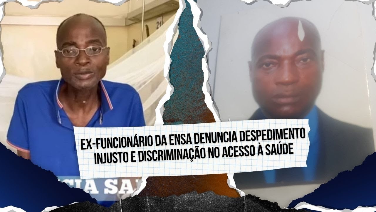 Ex-funcion&aacute;rio da ENSA denuncia despedimento injusto e discrimina&ccedil;&atilde;o no acesso &agrave; sa&uacute;de
