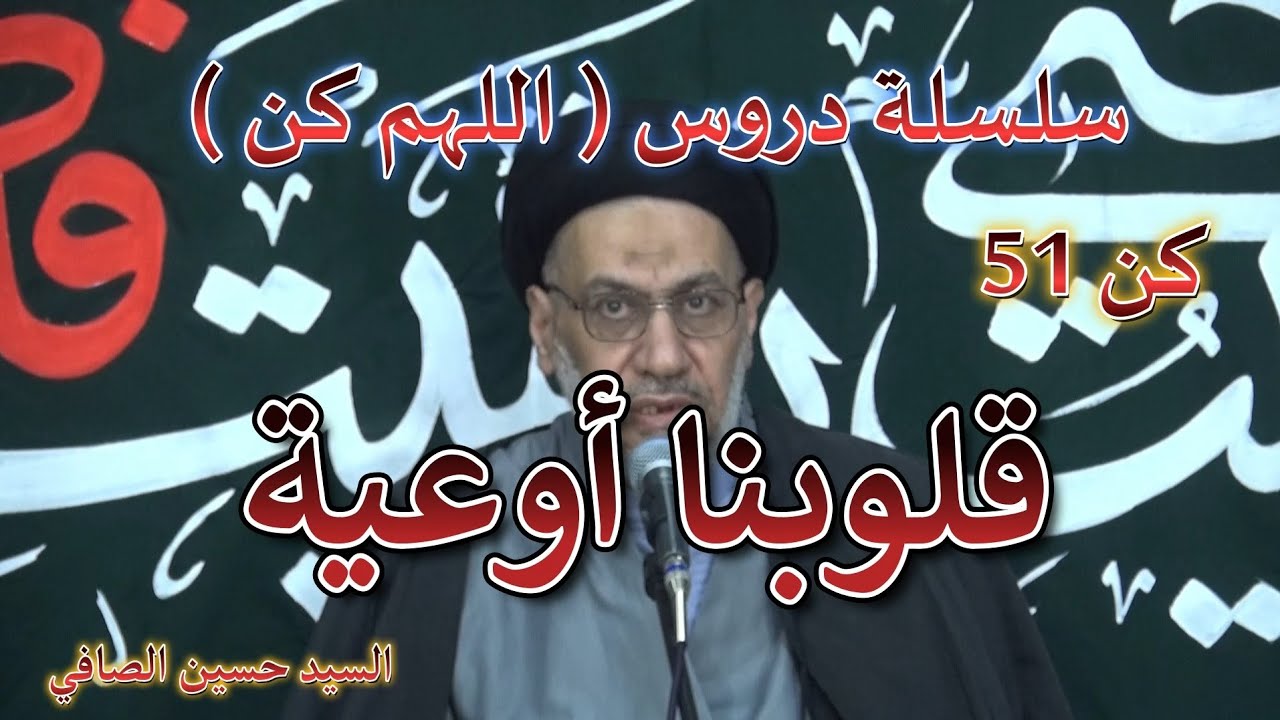 كن 51 _ قلوبنا أوعية _ السيد حسين الصافي 