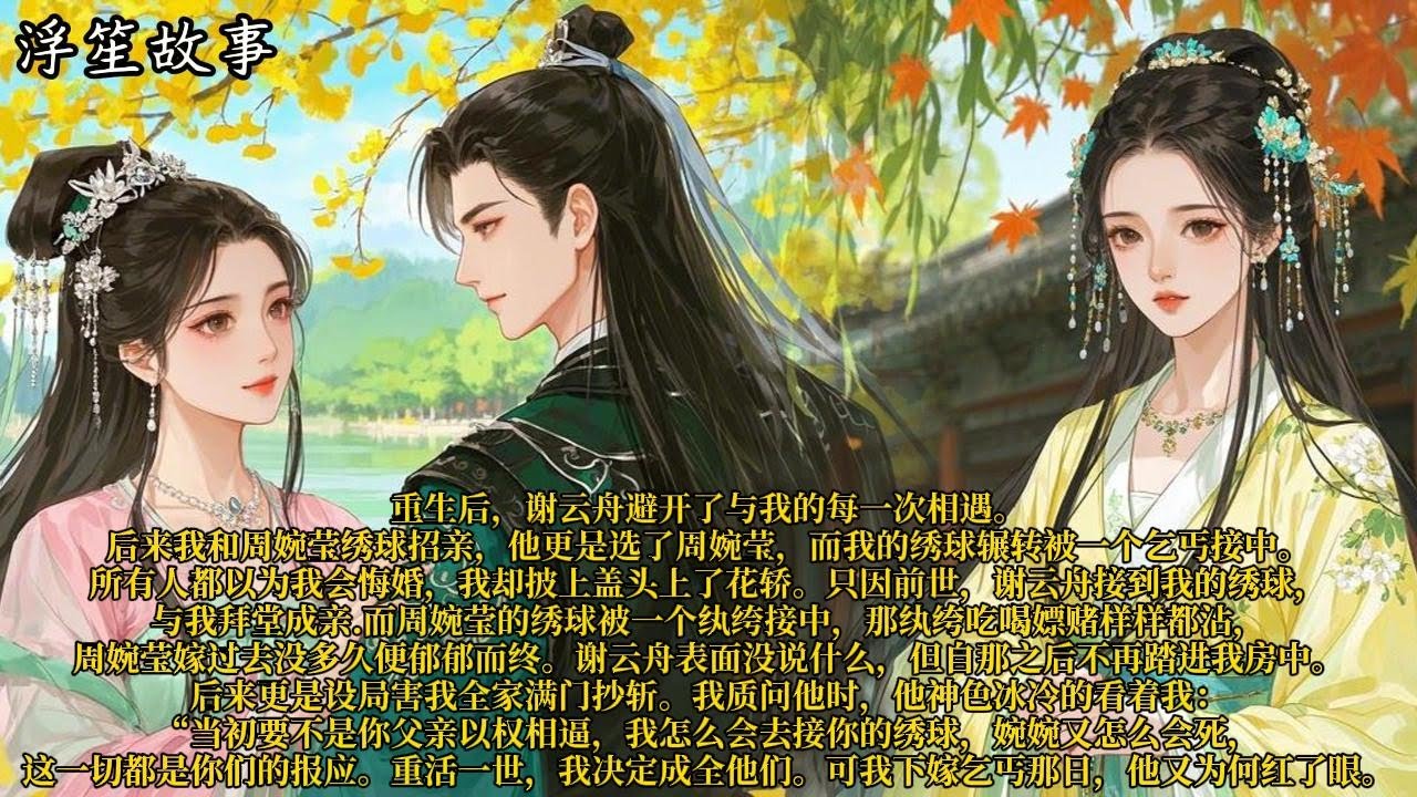 重生后，谢云舟避开了与我的每一次相遇。后来我和周婉莹绣球招亲，他更是选了周婉莹，而我的绣球辗转被一个乞丐接中。#重生 #大女主 #复仇 #宫廷 #夺权 #古风 #小说