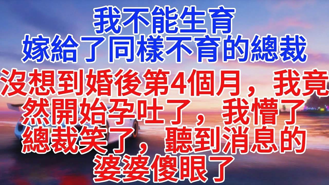 我不能生育，嫁給了同樣不育的總裁，沒想到婚後第4個月，我竟開始孕吐了，我懵了，總裁笑了，聽到消息的婆婆傻眼了