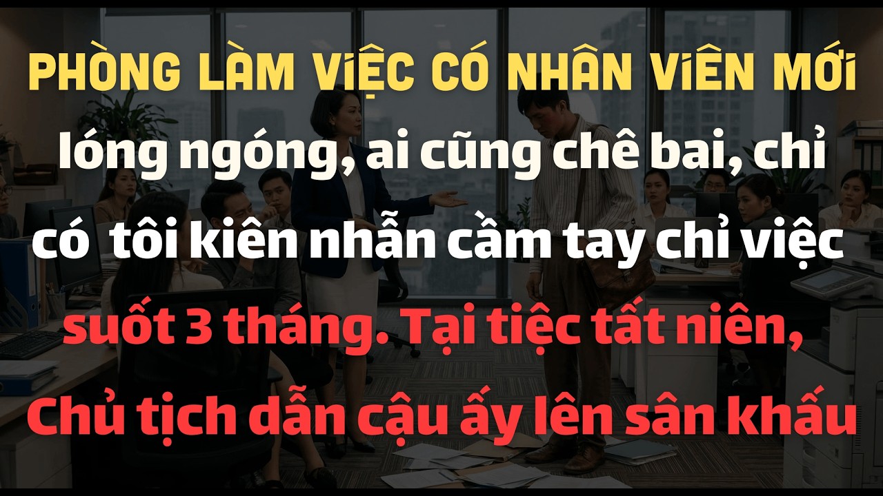 Phòng Làm Việc Có Cậu Nhân Viên Mới Lóng Ngóng, Ai Cũng Chê, Chỉ Có Tôi Kiên Nhẫn Cầm Tay Chỉ Việc