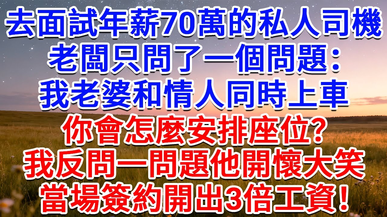 去面試年薪70萬的私人司機，老闆只問了一個問題：我老婆和情人同時上車，你會怎麼安排座位？我反問一問題他開懷大笑，當場簽約開出3倍工資！#為人處世 #生活經驗 #情感故事 #故事 #小說  #情感