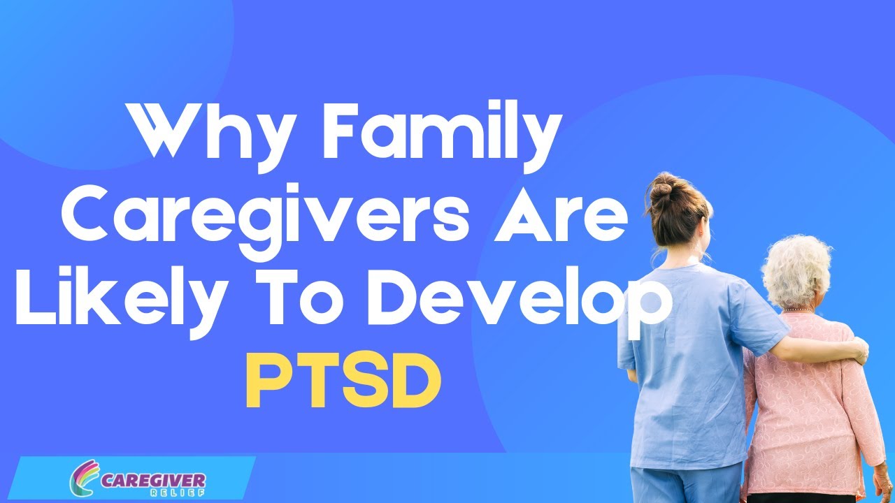 Why Family Caregivers Are Likely To Develop PTSD