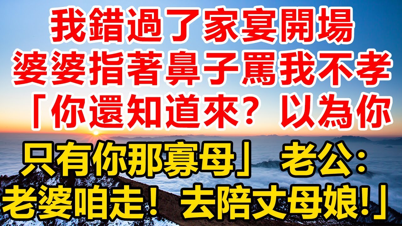 我錯過了家宴開場，婆婆指著鼻子罵我不孝！“你還知道來？以為你眼裡只有你那個寡母”老公直接掀桌：“老婆咱走！去陪丈母娘!”#深夜淺讀#故事分享#人生感悟 #情感#情感故事#為人處世#生活经验