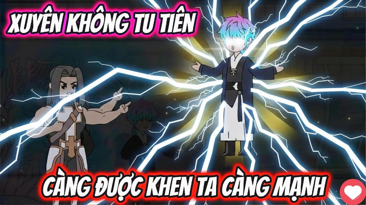 Xuyên Không Tu Tiên Càng Được Khen Ta Càng Mạnh Full 1- 11 | AKK Xuyên Không