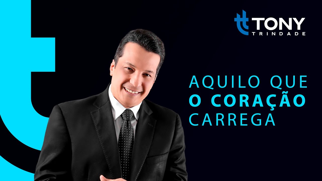 REFLEXÃO PARA A VIDA: AQUILO QUE O CORAÇÃO CARREGA - Tony Trindade