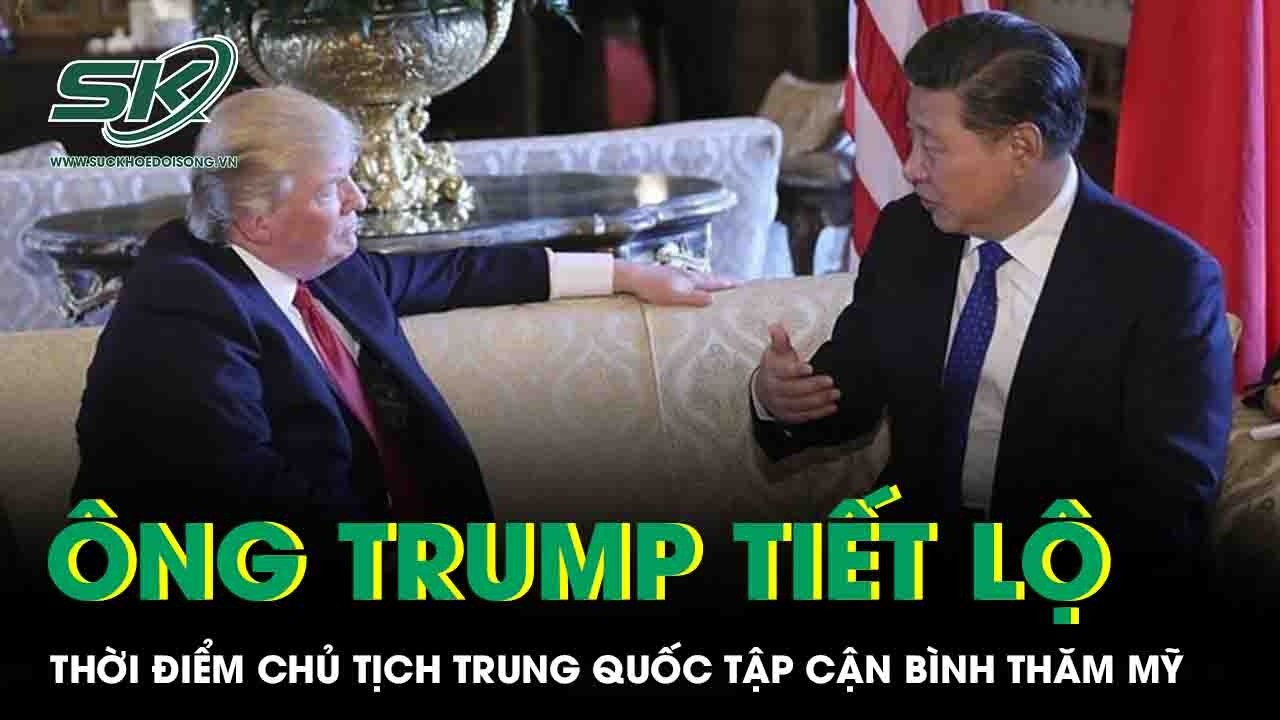 Ông Trump tiết lộ thời điểm Chủ tịch Trung Quốc Tập Cận Bình thăm Mỹ