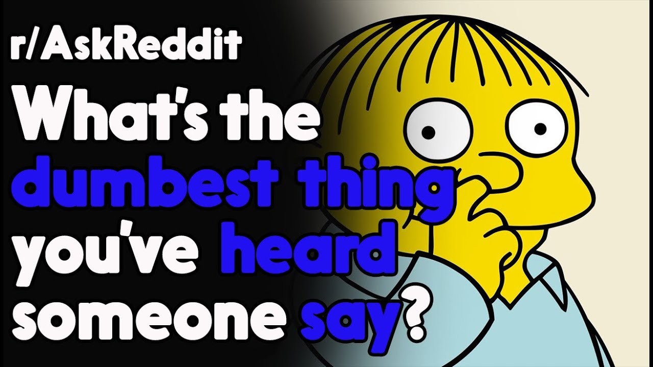 What's the dumbest thing you've heard someone say? r/AskReddit Reddit Stories  | Top Posts