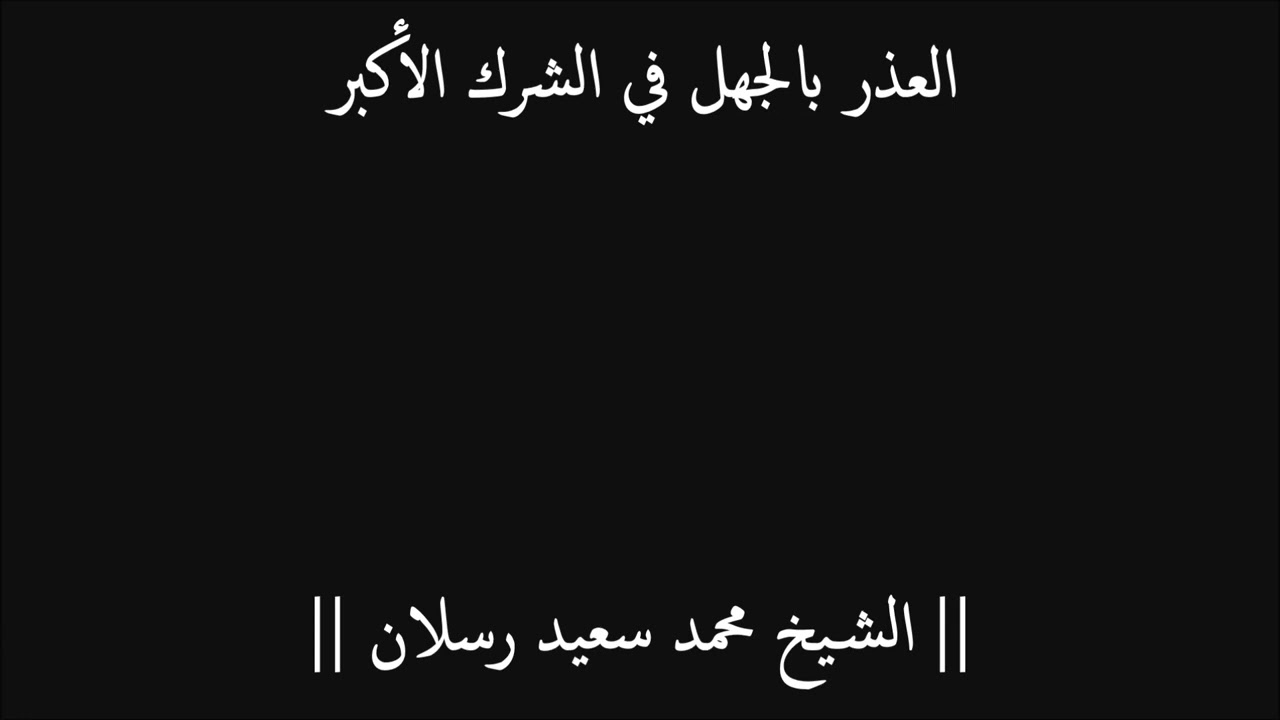 العذر بالجهل في الشرك الأكبر - الشيخ محمد سعيد رسلان