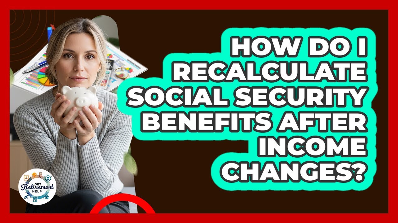 How Do I Recalculate Social Security Benefits After Income Changes? - Get Retirement Help