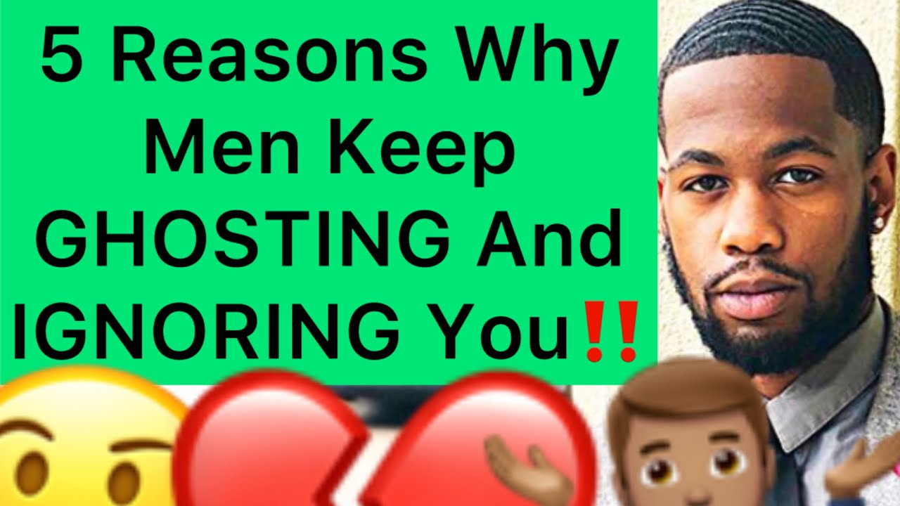 5 Reasons Men Keep GHOSTING And IGNORING YOU!!