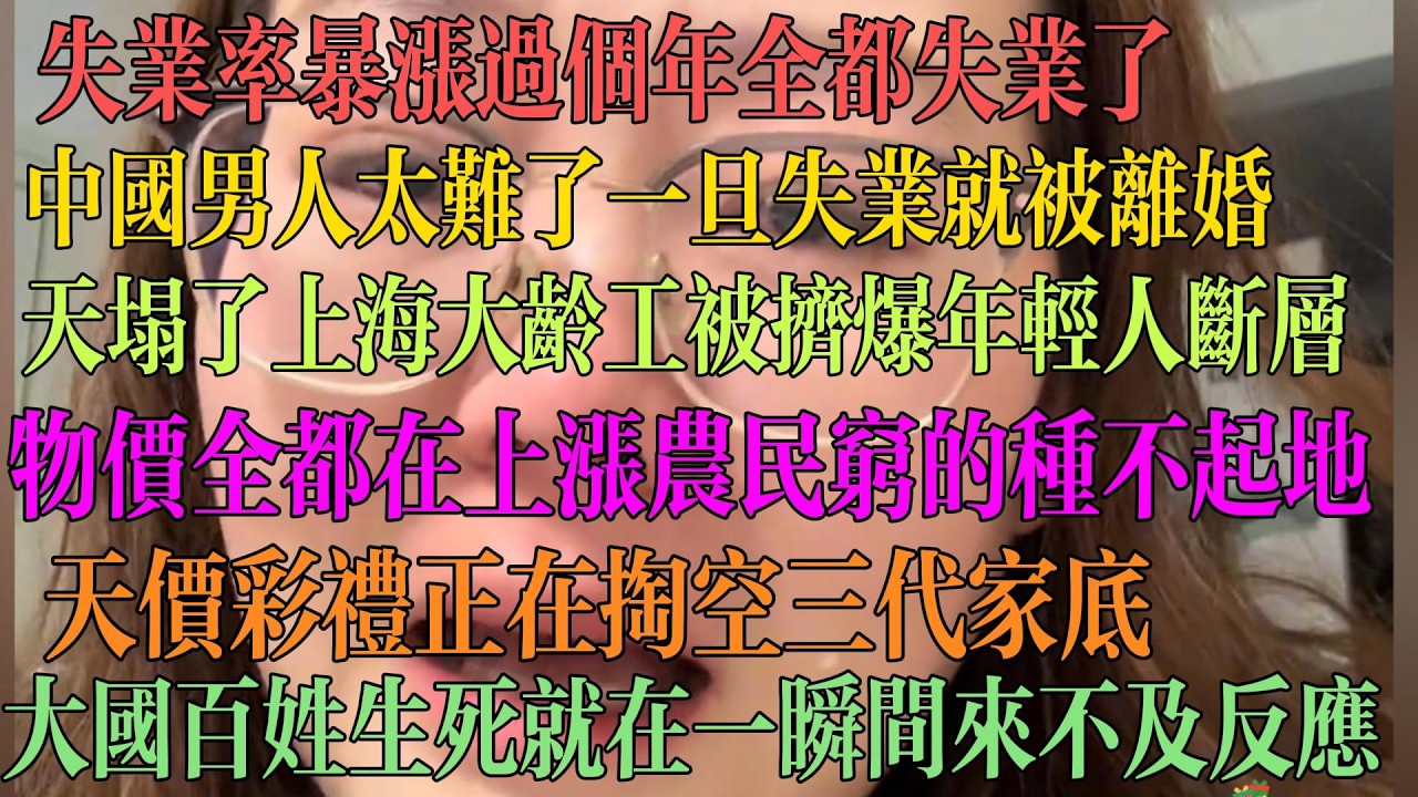 失业率暴涨 年后全民失业 中国男人太难了 一旦失业就被离婚 天塌了 上海大龄工被挤爆年轻人断层 物价全在上涨 农民穷到快种不起地 天价彩礼正在掏空三代家底 大国百姓生死就在一瞬间来不及反应。 #中国