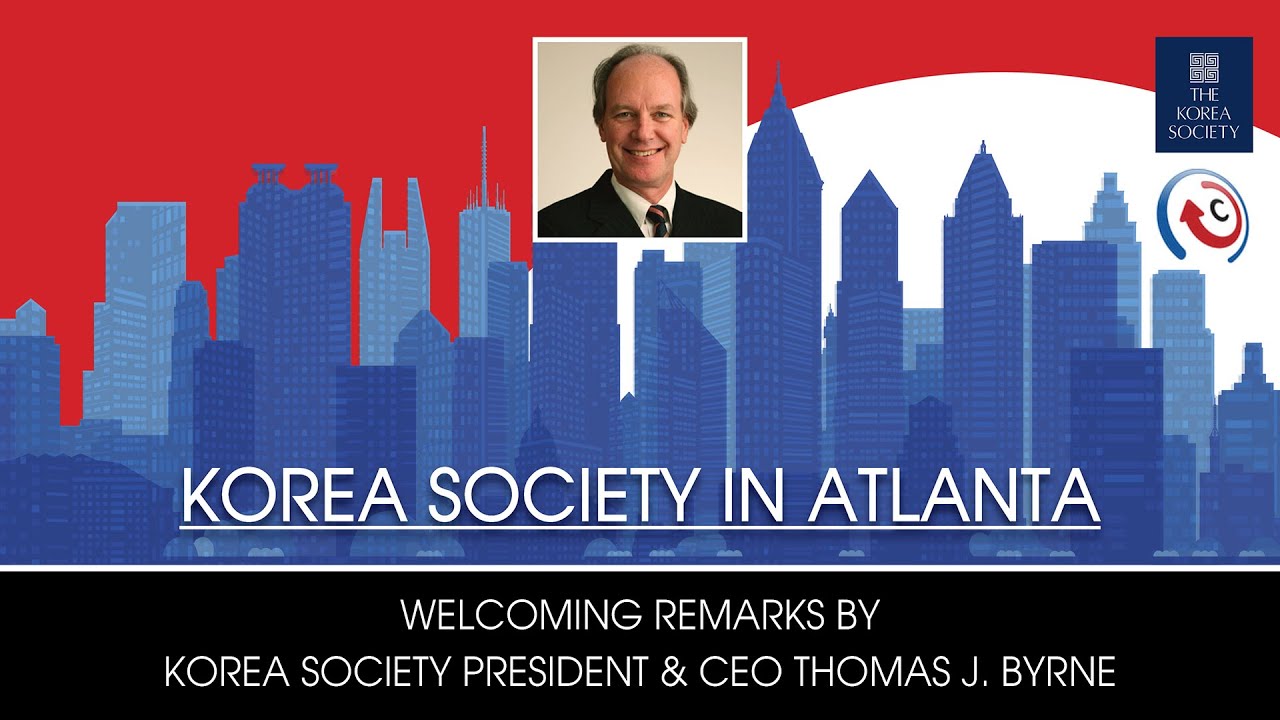 Korea Society in Atlanta - Welcoming Remarks by Korea Society President & CEO Thomas J. Byrne