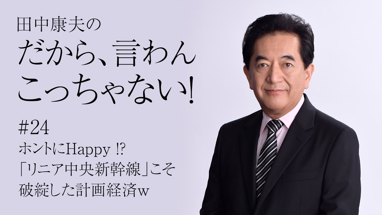 田中康夫の「だから、言わんこっちゃない！」vol.24『ホントにHappy ！？「リニア中央新幹線」こそ破綻した計画経済ｗ』