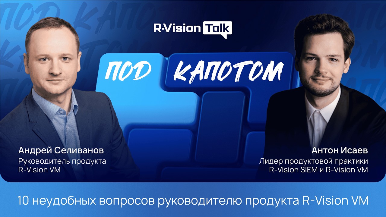 R-Vision Talk: под капотом #7. 10 неудобных вопросов руководителю продукта R-Vision VM