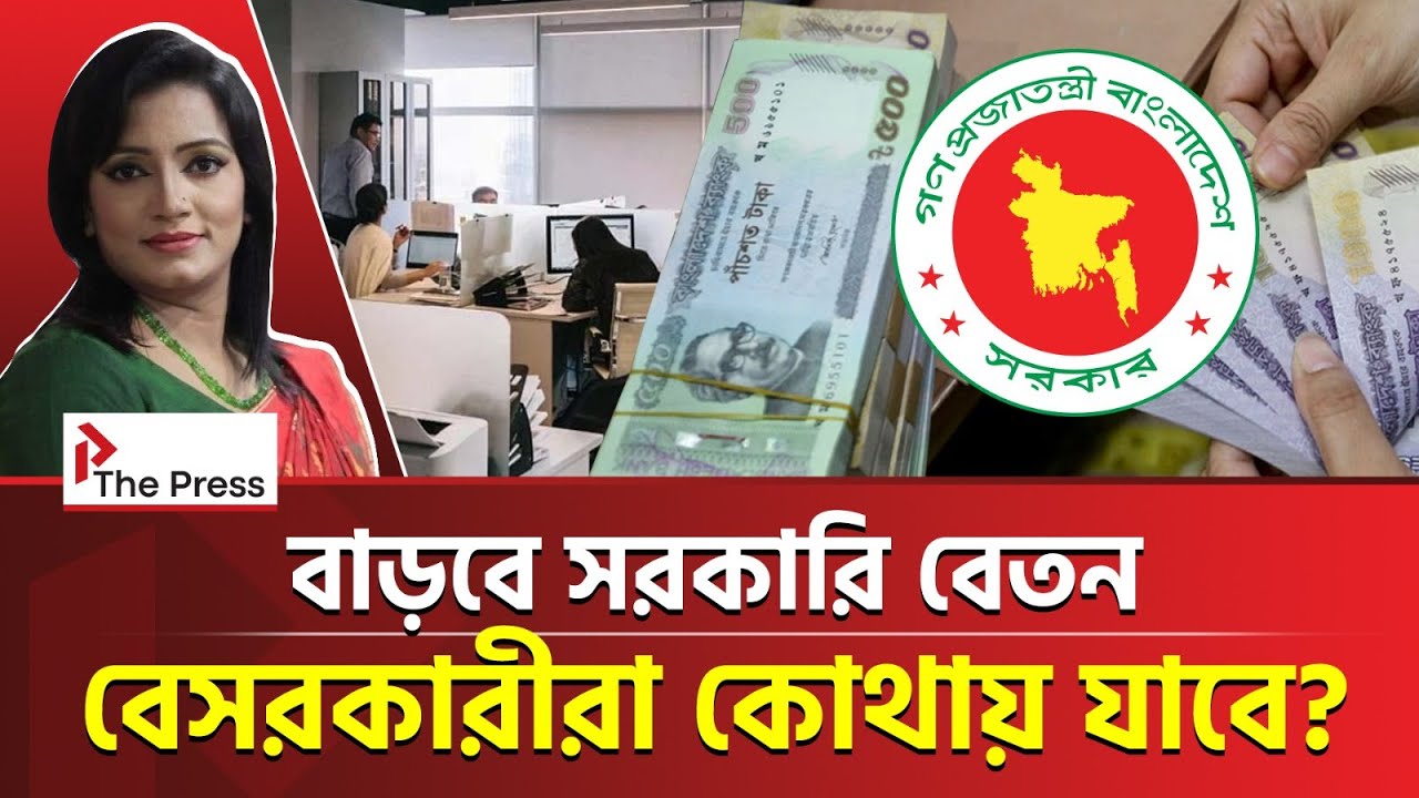 বেতন বাড়ে সরকারি কর্মচারীদের, মাশুল দেয় কারা? | Govt | The Press