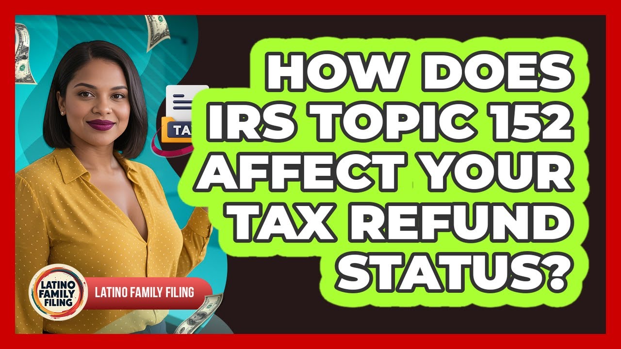 How Does IRS Topic 152 Affect Your Tax Refund Status? - Latino Family Filing