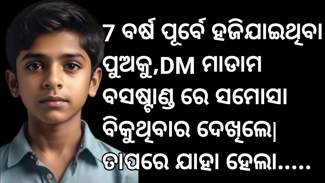 7 ବର୍ଷ ପୂର୍ବେ ହଜିଯାଇଥିବା ପୁଅକୁ, DM ମାଡାମ ବସଷ୍ଟାଣ୍ଡରେ ସମୋସା ବିକୁଥିବାର ଦେଖିଲେ... ତାପରେ ଯାହା ହେଲା.....