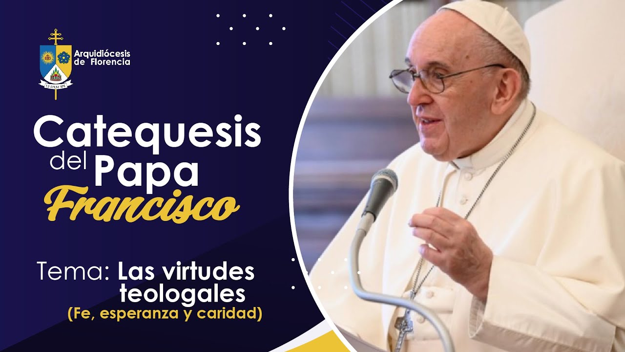 Catequesis del Papa Francisco | Tema: Las virtudes teologales (Fe, esperanza y caridad)