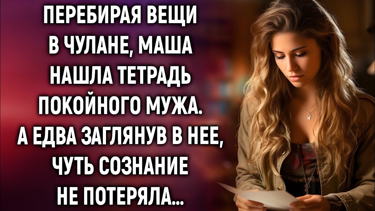 Перебирая вещи в чулане, Маша нашла тетрадь покойного мужа — и побледнела