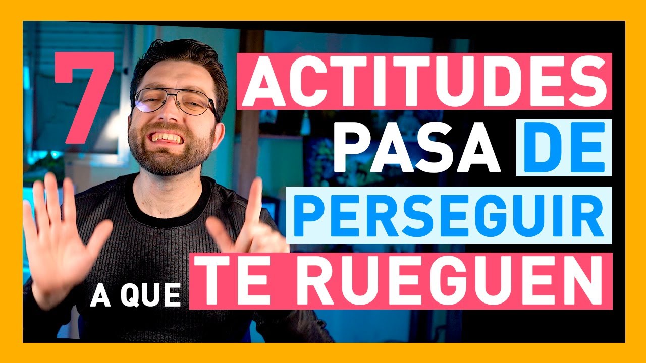 7 ACTITUDES (PASA DE PERSEGUIR A QUE RUEGUEN POR TI)