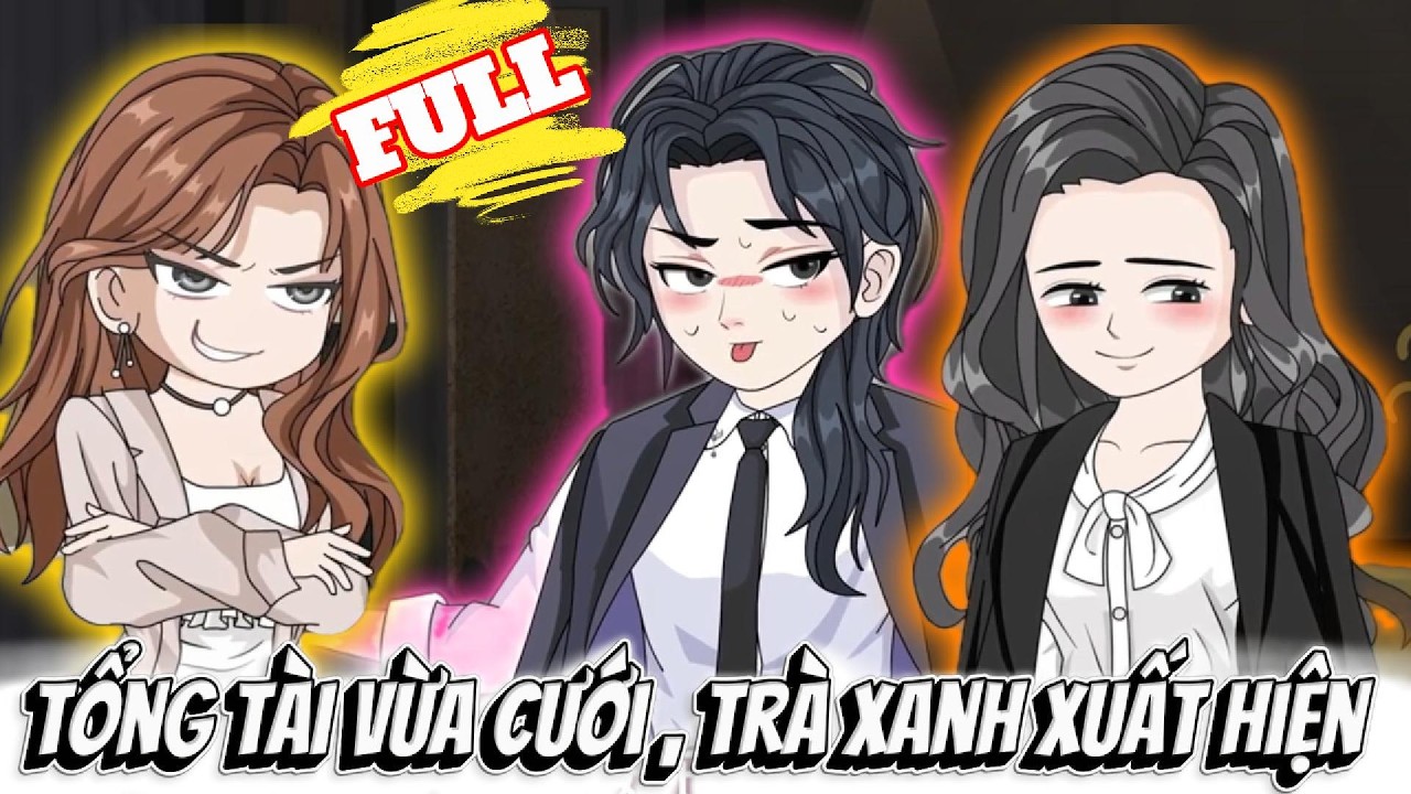 FULL Version : Tổng Tài Vừa Cưới , Trà Xanh Xuất Hiện - Cỏ Xanh Sub