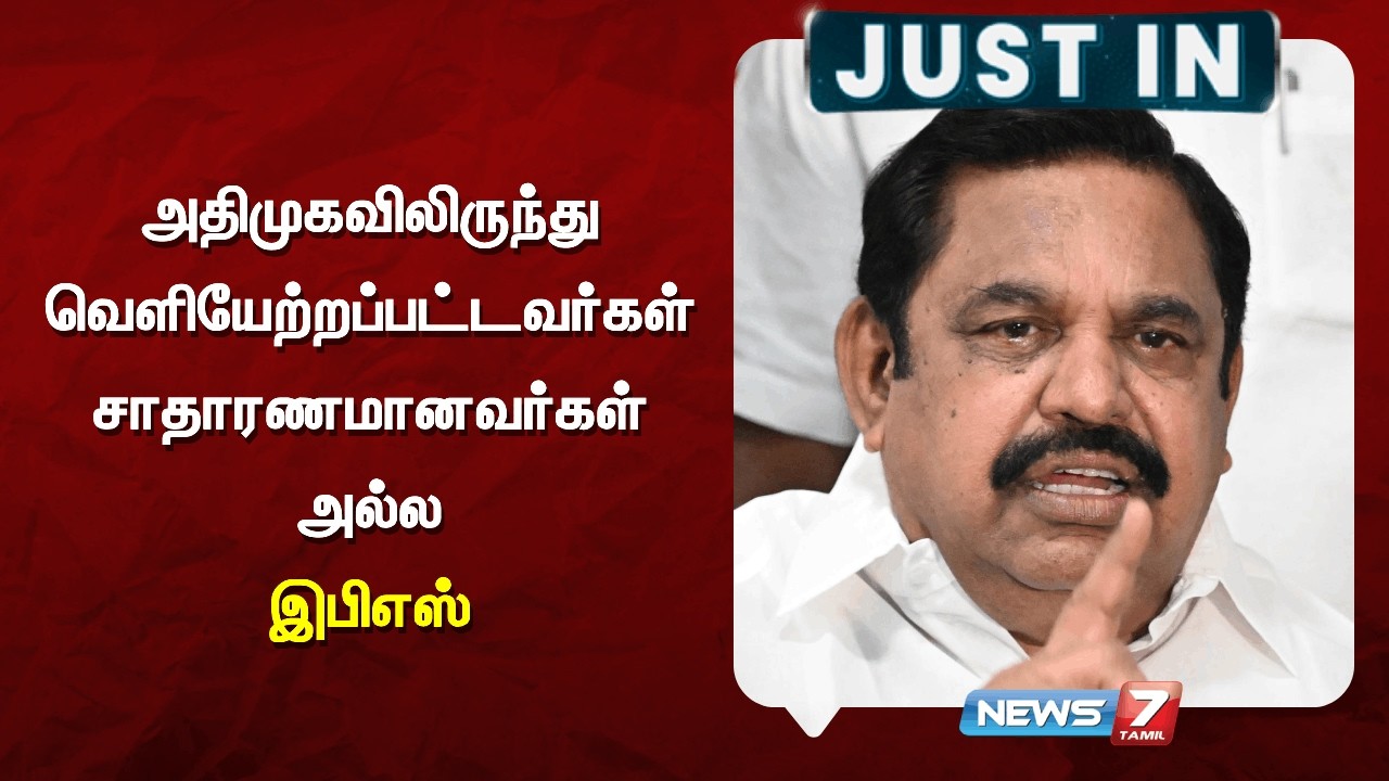🔴அதிமுகவிலிருந்து வெளியேற்றப்பட்டவர்கள் சாதாரணமானவர்கள் அல்ல - இபிஎஸ்