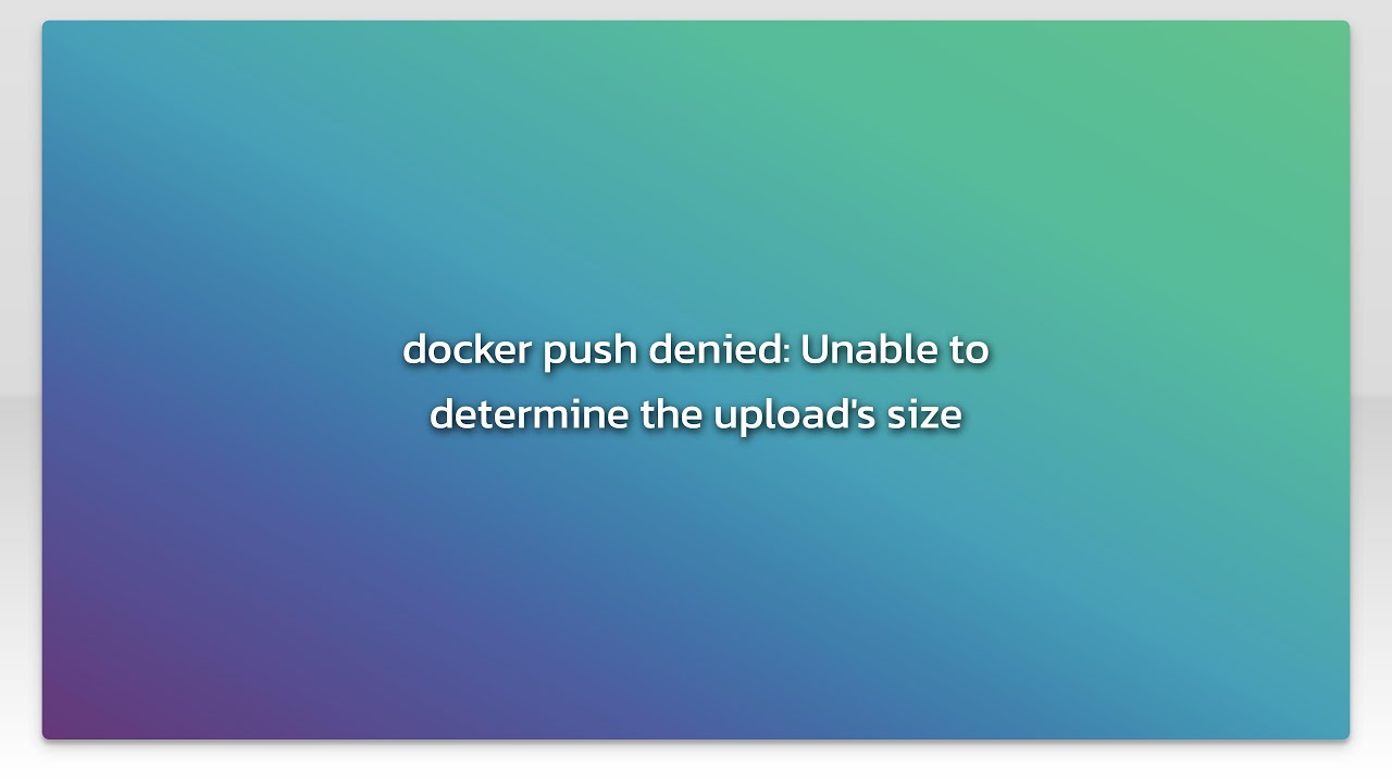 docker push denied: Unable to determine the upload's size