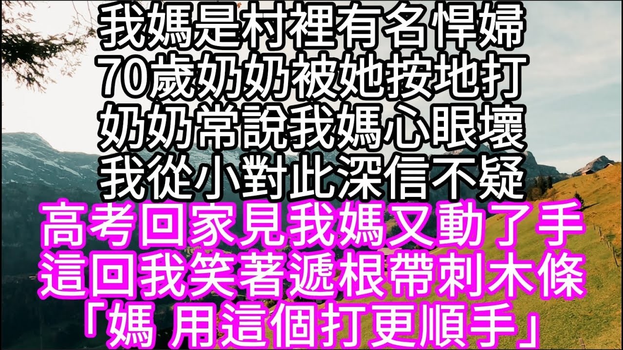 我媽是村裡有名悍婦70歲奶奶被她按地打奶奶常說我媽心眼壞我從小對此深信不疑 高考回家見我媽又動了手這回我笑著遞根帶刺木條#心書時光 #為人處事 #生活經驗 #情感故事 #唯美频道 #爽文