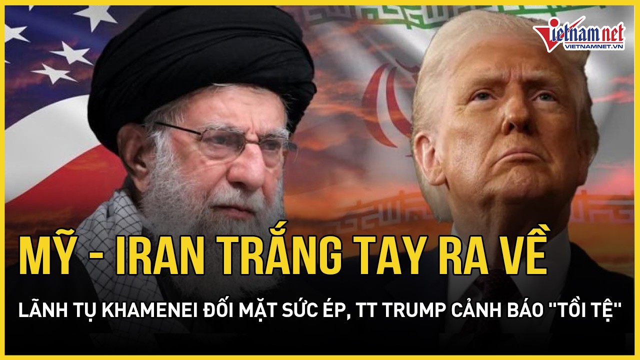 Mỹ-Iran trắng tay, Trung Đông nóng rực, Lãnh tụ Khamenei đối mặt sức ép, TT Trump cảnh báo 