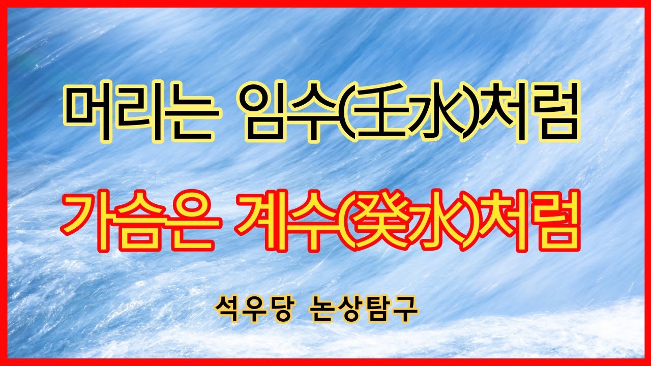 머리는 임수(壬水)처럼 가슴은 계수(癸水)처럼!(석우당 논상탐구)