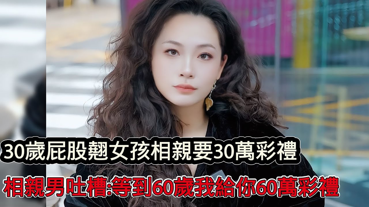 30歲屁股翹女孩相親要30萬彩禮，按年齡一年一萬這樣不虧，相親男吐槽：等我到60歲給你60萬彩禮！