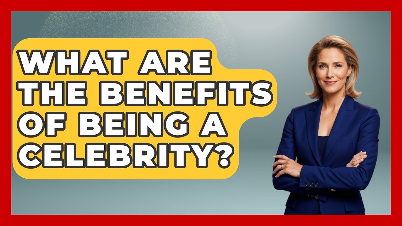 What Are the Benefits of Being a Celebrity? - The Rich And Famous Files