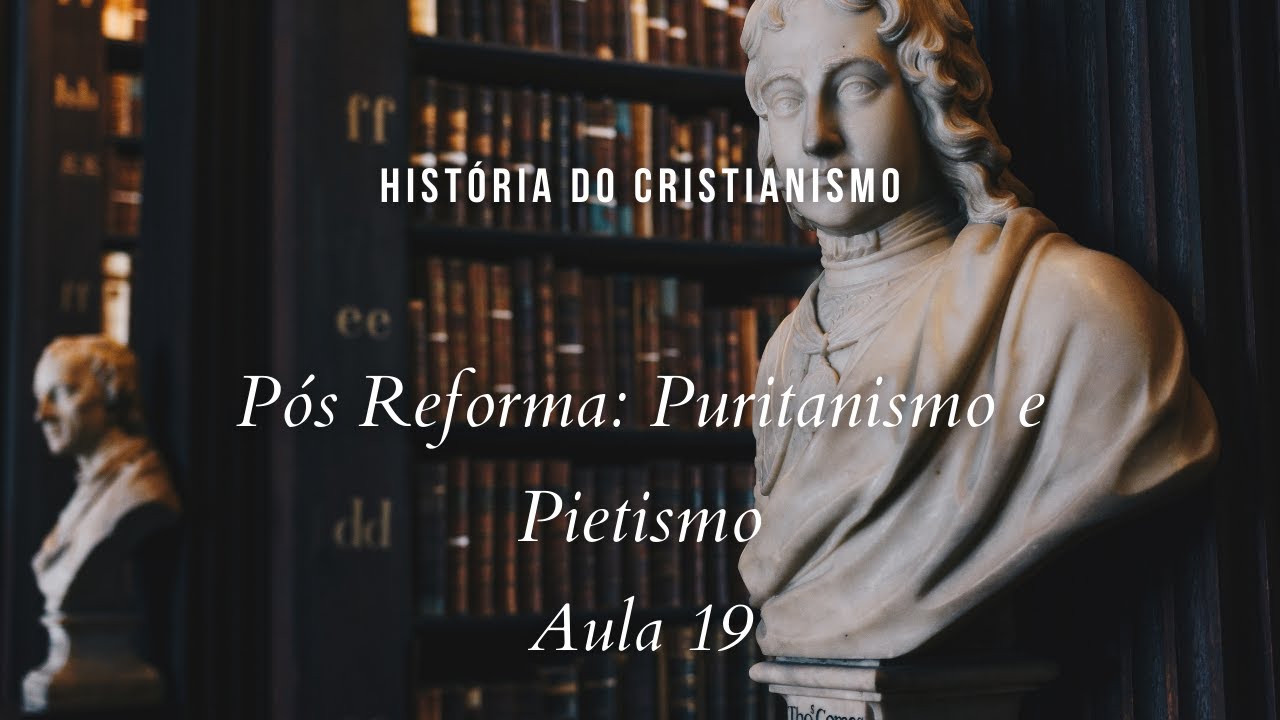 História da Igreja - Pós Reforma: Puritanismo e Pietismo - aula 19
