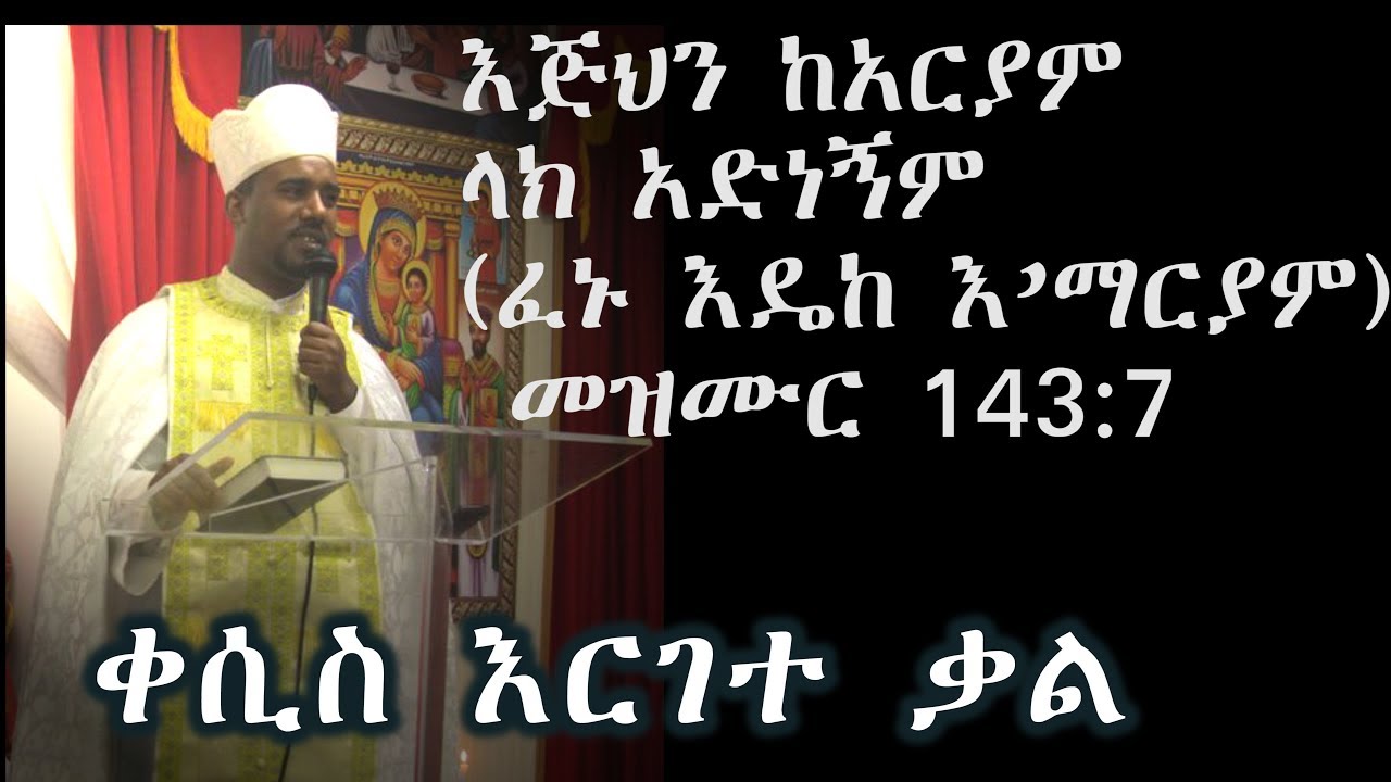 እጅህን ከአርያም ላክ አድነኝም ( ፈኑ እዴከ እ’ማርያም ) መዝሙረ ዳዊት 143:7  +++ መላእከ ህይወት ቀሲስ እርገተ ቃል/Kesis Edgete Kal
