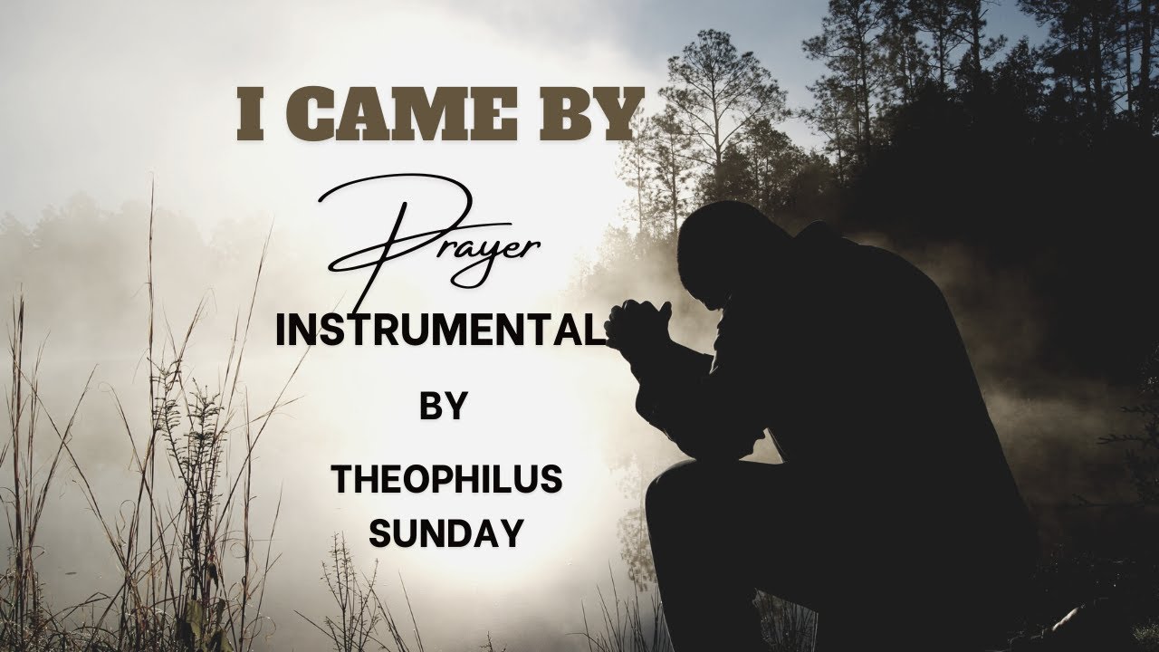 I CAME BY PRAYER | MIN. THEOPHILUS SUNDAY | WORSHIP INSTRUMENTAL