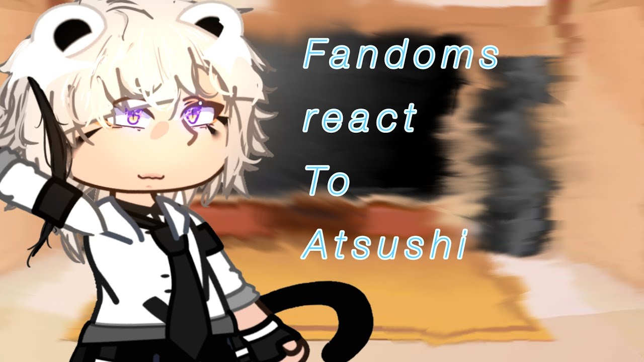 |Fandoms react to eachother | Atsushi| Bungo stray dogs| 1/6|