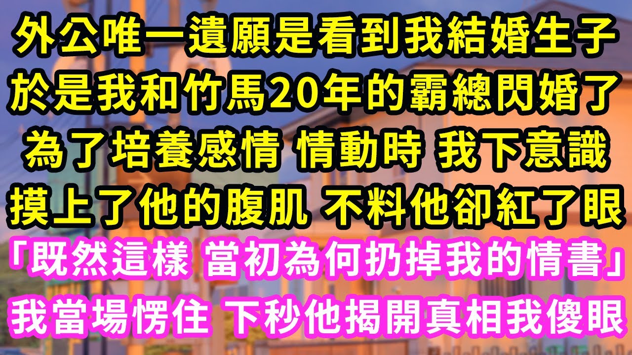 外公唯一遺願是看到我結婚 於是我和竹馬20年的霸總閃婚了 為了培養感情情動時我下意識摸上他的腹肌 不料他紅了眼「當初為何扔掉情書」我當場愣住下秒揭開真相我傻眼#甜寵#灰姑娘#霸道總裁#愛情#婚姻