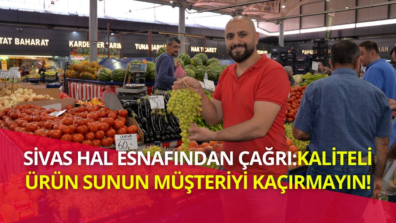 Sivas Hal Esnafından Çağrı:Kaliteli Ürün Sunun, Müşteriyi Kaçırmayın!