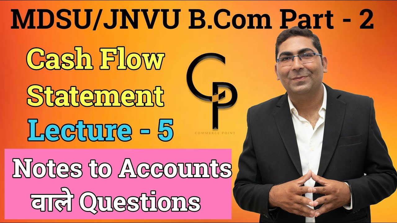 Cash Flow Statement ||Notes to Accounts  || Lecture - 5 || MDSU/JNVU || B.Com Part - 2