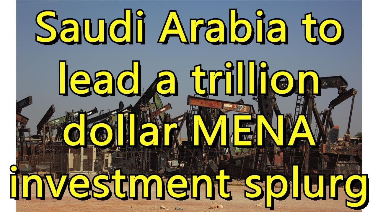 Saudi Arabia to lead a trillion dollar MENA investment splurge
