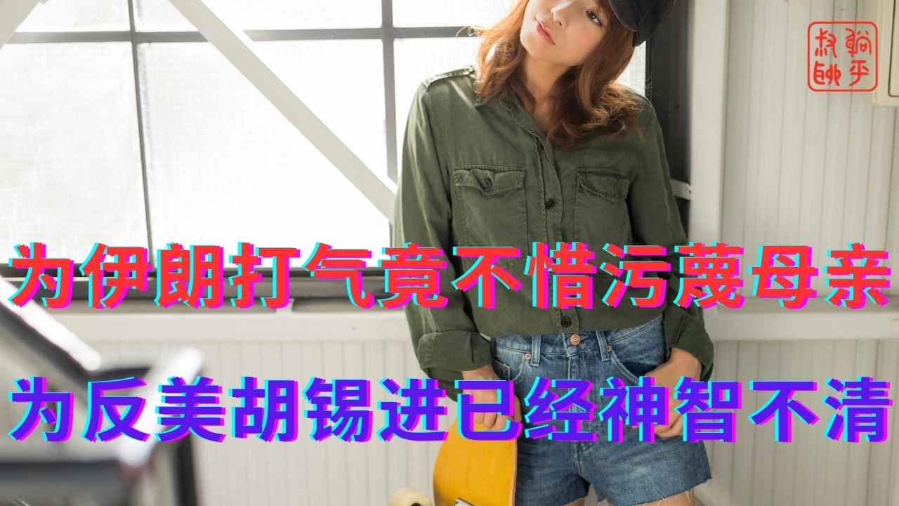为伊朗打气竟不惜污蔑母亲||为反美胡锡进已经神智不清