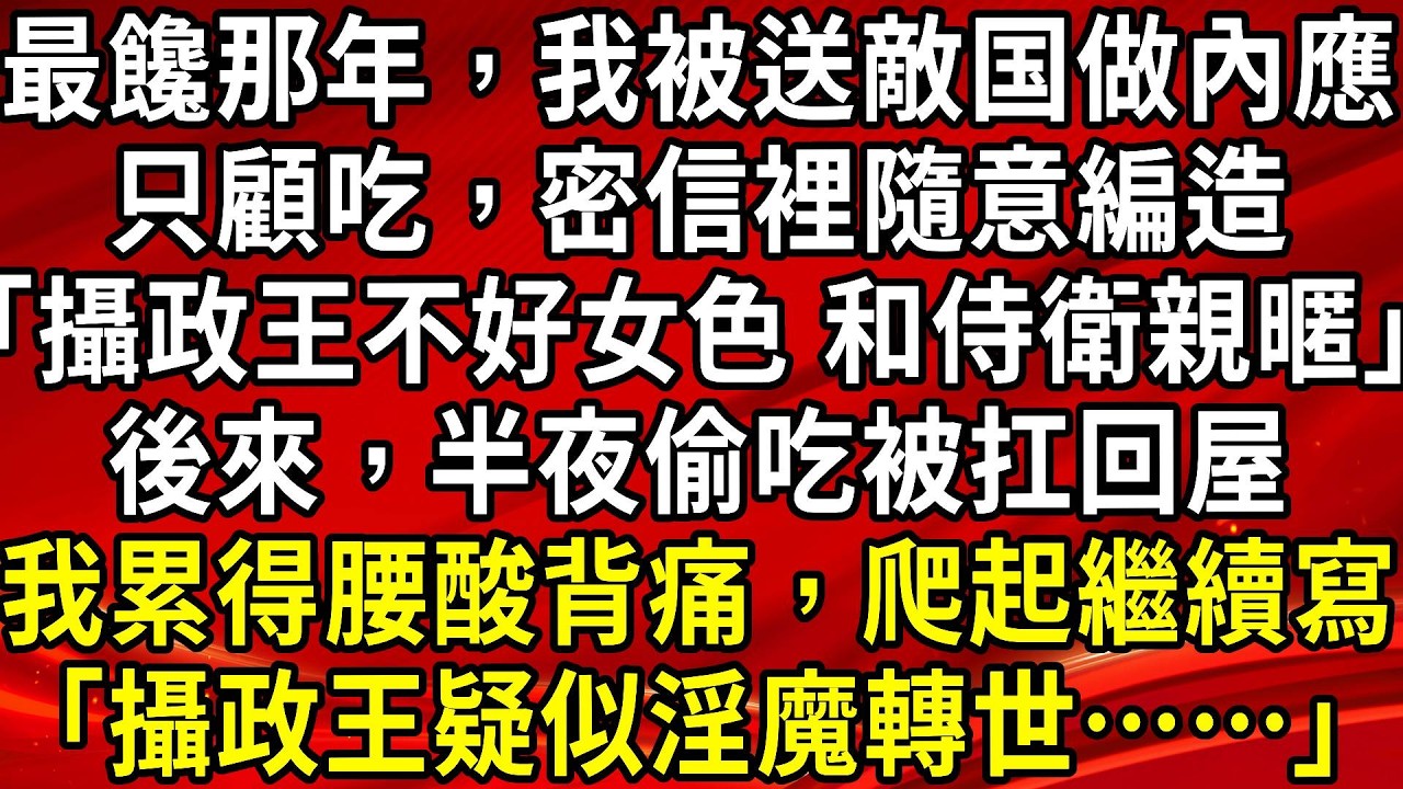 最饞那年，我被送敵国做內應。只顧吃，密信裡隨意編造「攝政王不好女色 和侍衛親暱」後來，半夜偷吃被扛回屋。我累得腰酸背痛，爬起繼續寫「攝政王疑似淫魔轉世……」#生活經驗#情感故事#養老#睡前故事