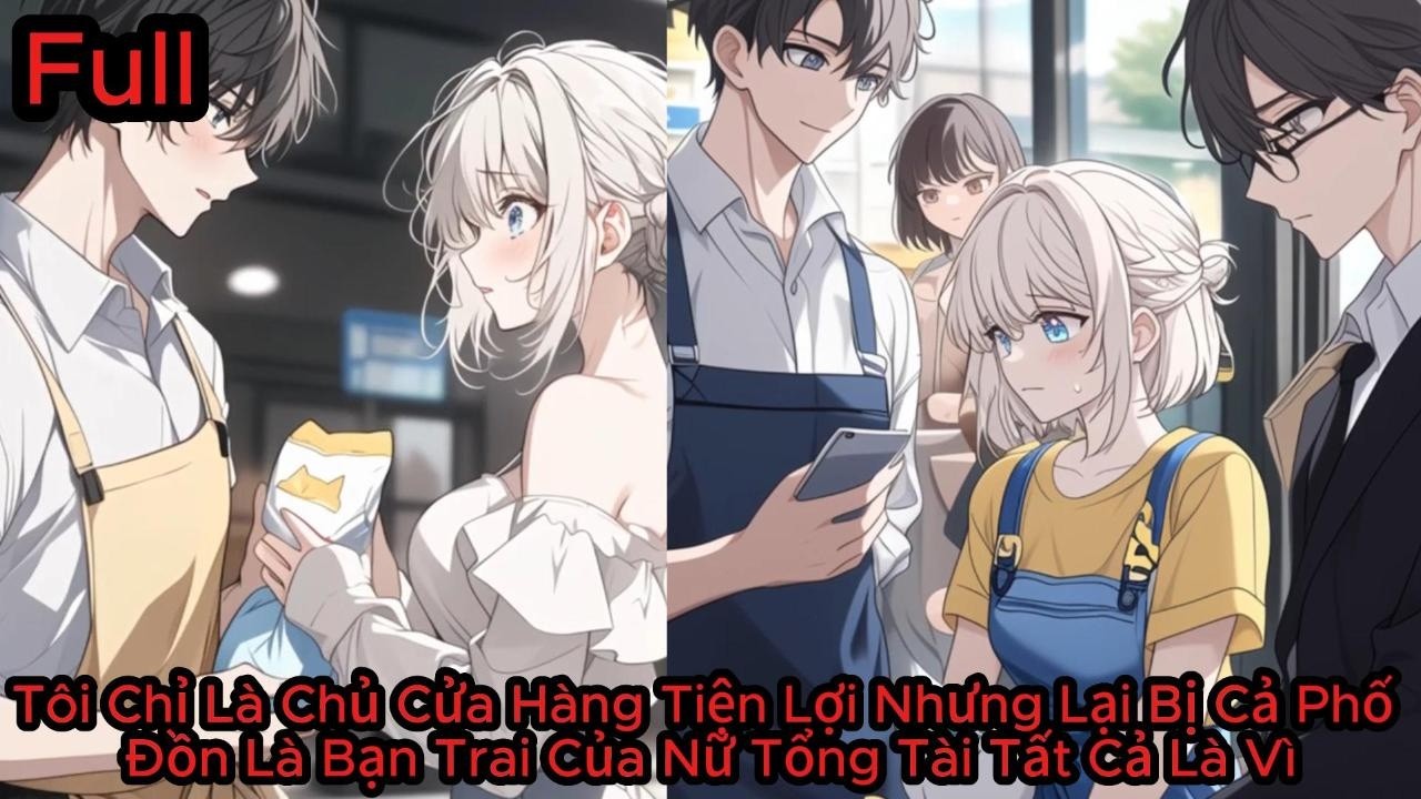 Full Tôi Chỉ Là Chủ Cửa Hàng Tiện Lợi Nhưng Lại Bị Cả Phố Đồn Là Bạn Trai Của Nữ Tổng Tài Tất Cả Vì