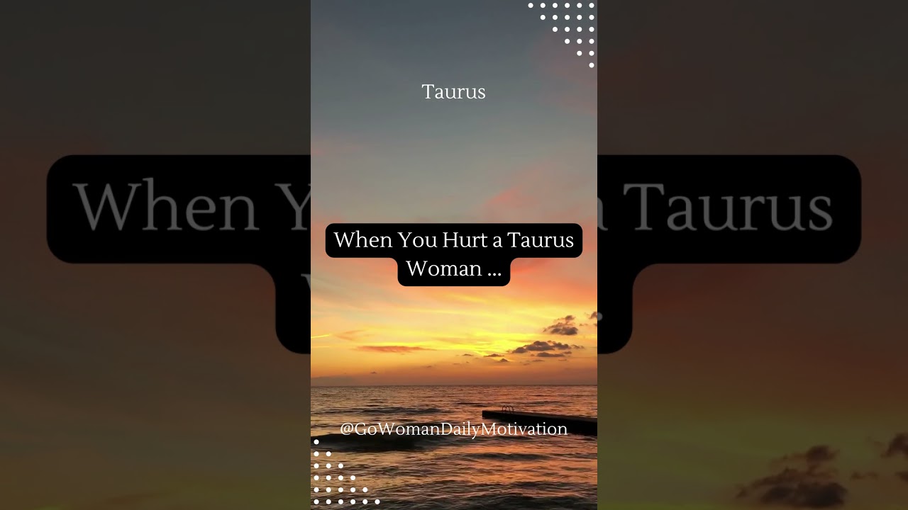 When You Hurt a Taurus Woman...