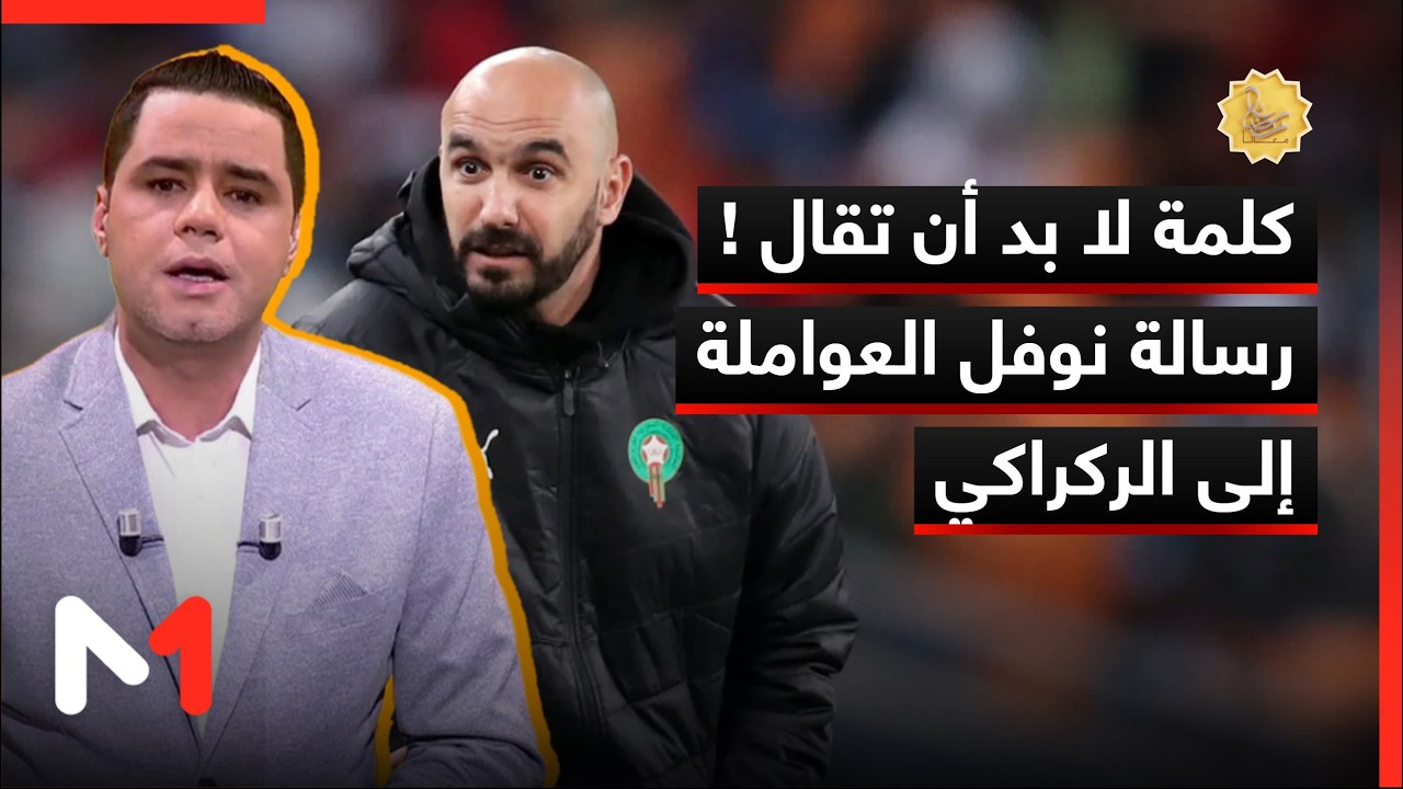 كلمة لا بد أن تقال ! رسالة نوفل العواملة إلى الركراكي