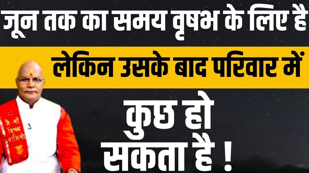 जून तक का समय वृषभ के लिए है लेकिन उसके बाद परिवार में कुछ हो सकता है !  | Darshan24